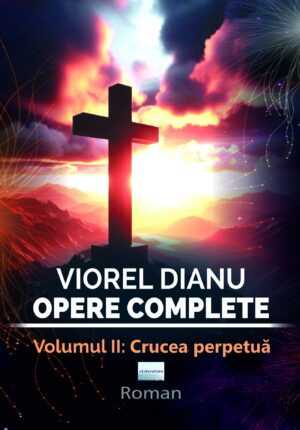 Viorel Dianu. Opere complete. Vol. II: Crucea Perpetuă